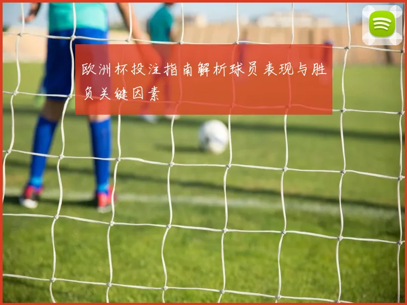 欧洲杯投注指南解析球员表现与胜负关键因素