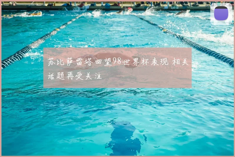 苏比萨雷塔回望98世界杯表现 相关话题再受关注