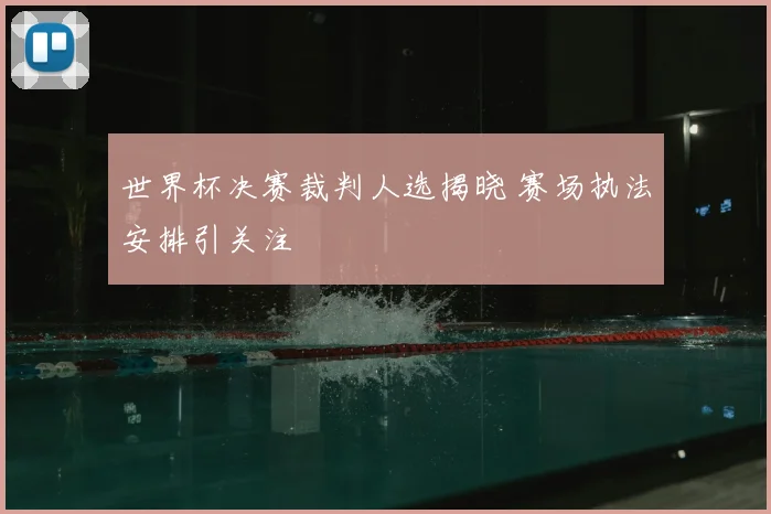 世界杯决赛裁判人选揭晓 赛场执法安排引关注
